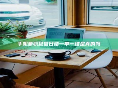 黄山手机兼职致富日结一单一结是真的吗