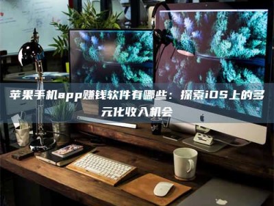 黄山苹果手机app赚钱软件有哪些：探索iOS上的多元化收入机会