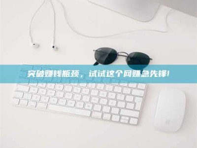 黄山突破赚钱瓶颈，试试这个网赚急先锋!