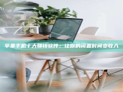 黄山苹果手机十大赚钱软件：让你的闲置时间变收入