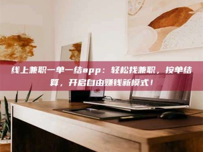 黄山线上兼职一单一结app：轻松找兼职，按单结算，开启自由赚钱新模式！