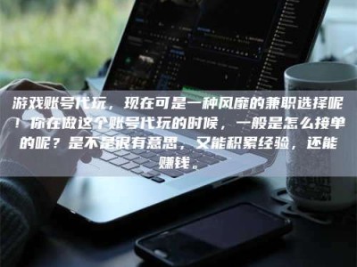 黄山游戏账号代玩，现在可是一种风靡的兼职选择呢！你在做这个账号代玩的时候，一般是怎么接单的呢？是不是很有意思，又能积累经验，还能赚钱。