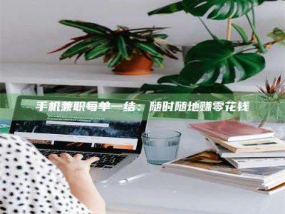 黄山手机兼职每单一结：随时随地赚零花钱