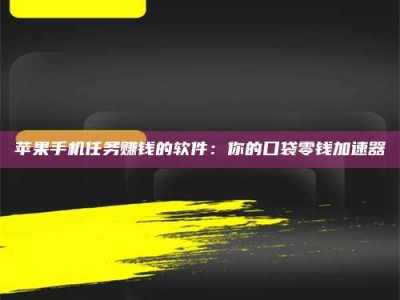 黄山苹果手机任务赚钱的软件：你的口袋零钱加速器