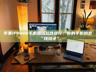 黄山苹果iPhone手机赚钱软件排行：你的手机秒变“钱袋子”