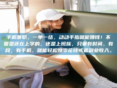 黄山手机兼职，一单一结，动动手指就能赚钱！不管是还在上学的，还是上班族，只要有时间、有网、有手机，就能轻松赚零花钱或者副业收入。