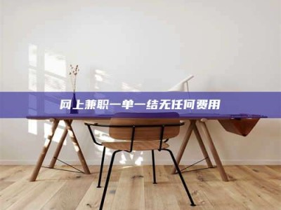 黄山网上兼职一单一结无任何费用