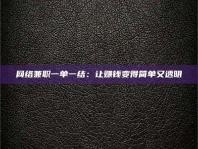 黄山网络兼职一单一结：让赚钱变得简单又透明