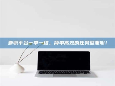 黄山兼职平台一单一结，简单高效的任务型兼职！