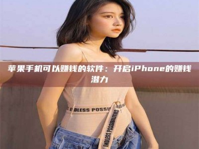 黄山苹果手机可以赚钱的软件：开启iPhone的赚钱潜力