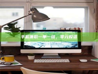 黄山手机兼职一单一结，零元投资