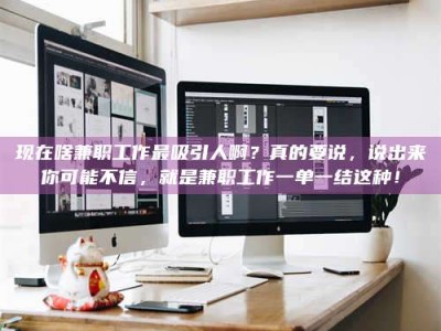 黄山现在啥兼职工作最吸引人啊？真的要说，说出来你可能不信，就是兼职工作一单一结这种！