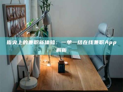 黄山指尖上的兼职新体验：一单一结在线兼职App解析
