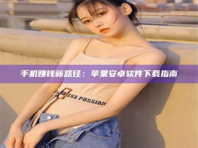 黄山手机赚钱新路径：苹果安卓软件下载指南