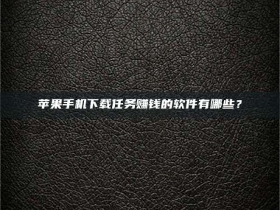 黄山苹果手机下载任务赚钱的软件有哪些？