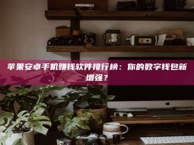 黄山苹果安卓手机赚钱软件排行榜：你的数字钱包新增强？