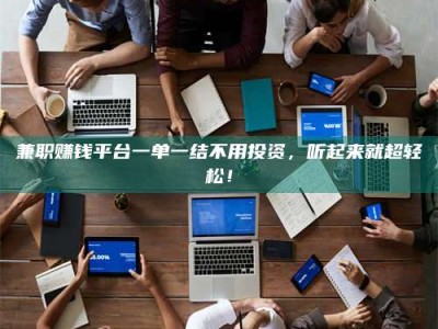 黄山兼职赚钱平台一单一结不用投资，听起来就超轻松！