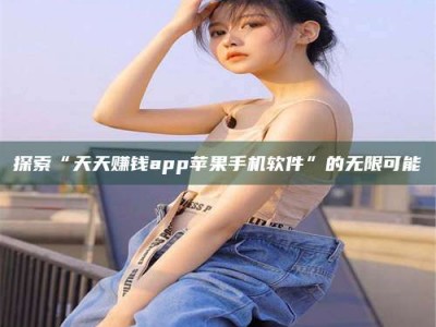 黄山探索“天天赚钱app苹果手机软件”的无限可能