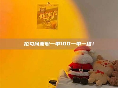 黄山拉勾网兼职一单100一单一结！