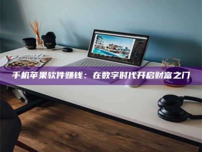 黄山手机苹果软件赚钱：在数字时代开启财富之门