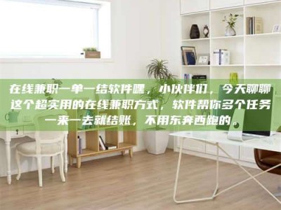 黄山在线兼职一单一结软件嘿，小伙伴们，今天聊聊这个超实用的在线兼职方式，软件帮你多个任务一来一去就结账，不用东奔西跑的。