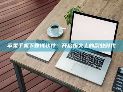 黄山苹果手机下赚钱软件：开启指尖上的副业时代